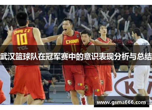 武汉篮球队在冠军赛中的意识表现分析与总结