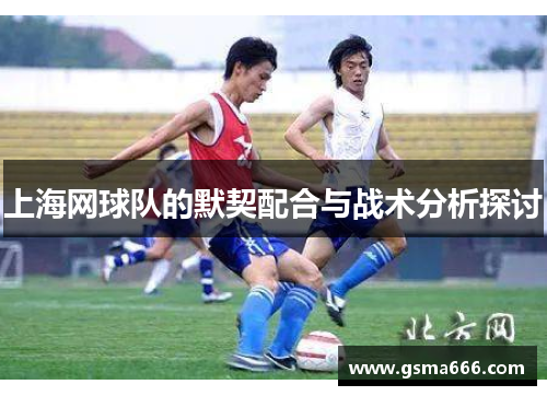 上海网球队的默契配合与战术分析探讨