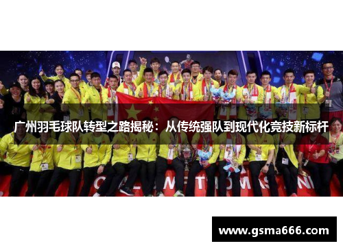 广州羽毛球队转型之路揭秘：从传统强队到现代化竞技新标杆