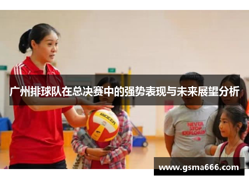 广州排球队在总决赛中的强势表现与未来展望分析
