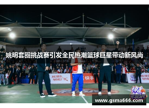姚明套圈挑战赛引发全民热潮篮球巨星带动新风尚