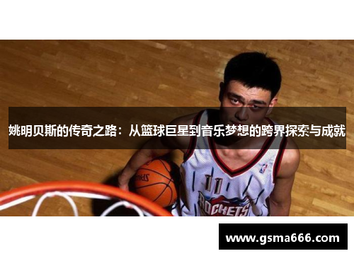 姚明贝斯的传奇之路：从篮球巨星到音乐梦想的跨界探索与成就