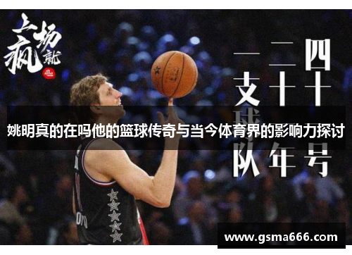姚明真的在吗他的篮球传奇与当今体育界的影响力探讨