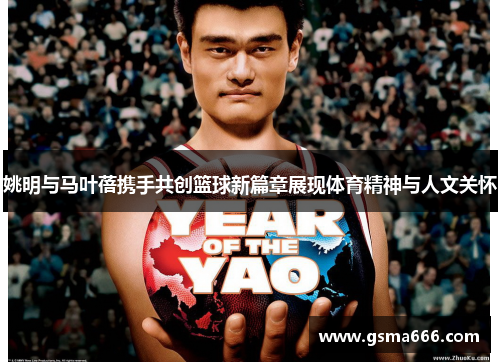姚明与马叶蓓携手共创篮球新篇章展现体育精神与人文关怀