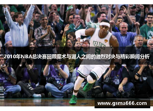 2010年NBA总决赛回顾魔术与湖人之间的激烈对决与精彩瞬间分析