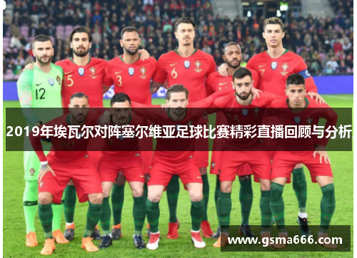 2019年埃瓦尔对阵塞尔维亚足球比赛精彩直播回顾与分析