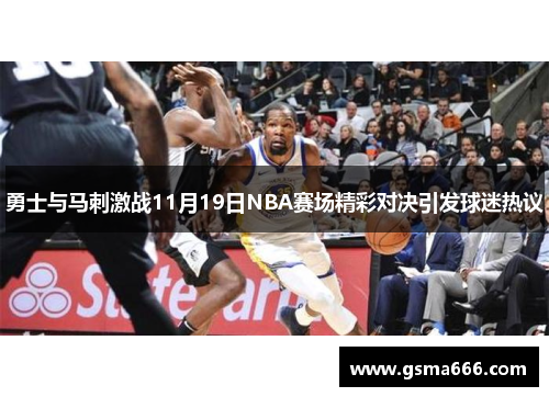 勇士与马刺激战11月19日NBA赛场精彩对决引发球迷热议