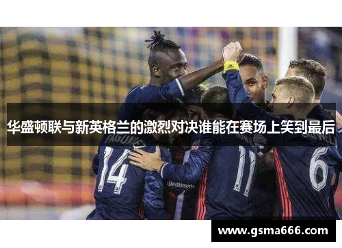 华盛顿联与新英格兰的激烈对决谁能在赛场上笑到最后