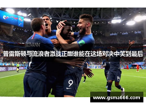 普雷斯顿与流浪者激战正酣谁能在这场对决中笑到最后