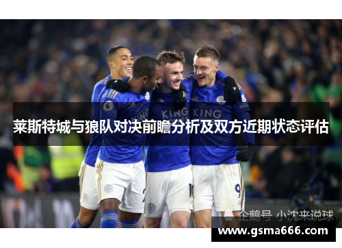 莱斯特城与狼队对决前瞻分析及双方近期状态评估