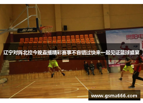 辽宁对阵北控今晚直播精彩赛事不容错过快来一起见证篮球盛宴