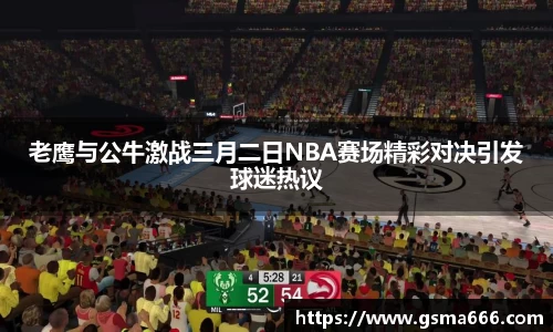 悟空体育老鹰与公牛激战三月二日NBA赛场精彩对决引发球迷热议