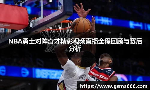 NBA勇士对阵奇才精彩视频直播全程回顾与赛后分析