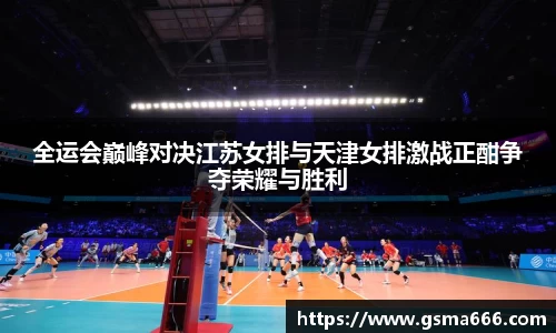 悟空体育全运会巅峰对决江苏女排与天津女排激战正酣争夺荣耀与胜利