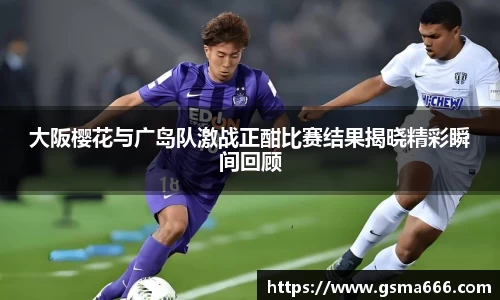 悟空体育大阪樱花与广岛队激战正酣比赛结果揭晓精彩瞬间回顾